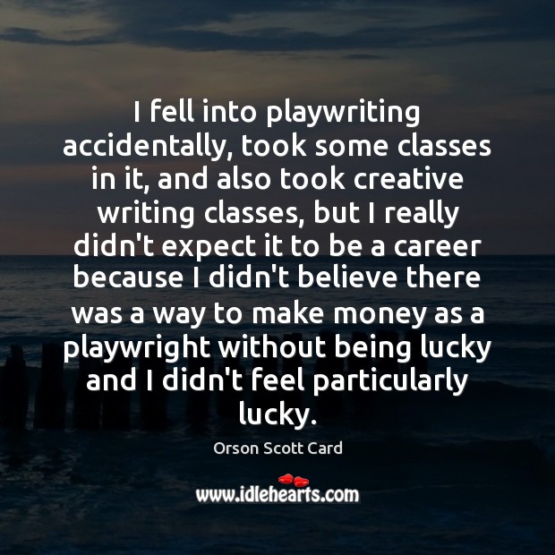 I fell into playwriting accidentally, took some classes in it, and also Orson Scott Card Picture Quote