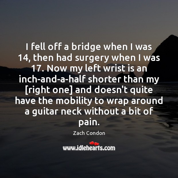 I fell off a bridge when I was 14, then had surgery when Zach Condon Picture Quote