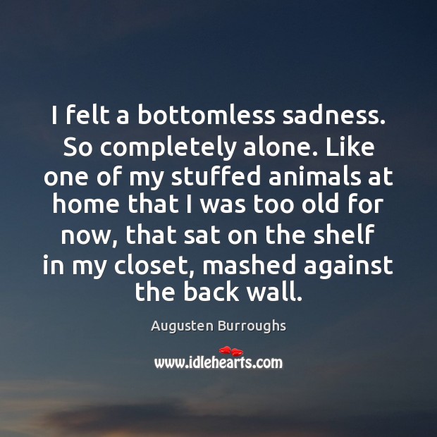I felt a bottomless sadness. So completely alone. Like one of my Augusten Burroughs Picture Quote