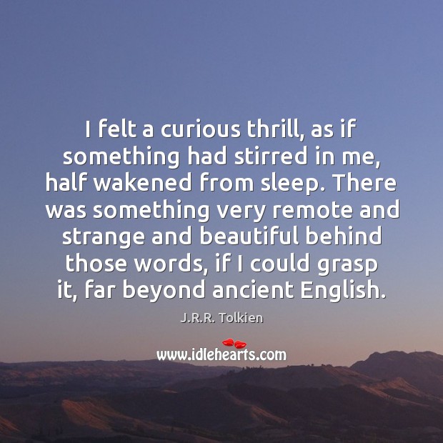 I felt a curious thrill, as if something had stirred in me, J.R.R. Tolkien Picture Quote