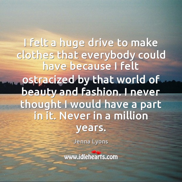 I felt a huge drive to make clothes that everybody could have Jenna Lyons Picture Quote
