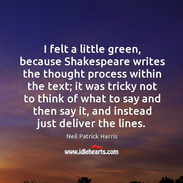 I felt a little green, because shakespeare writes the thought process within the text; Neil Patrick Harris Picture Quote