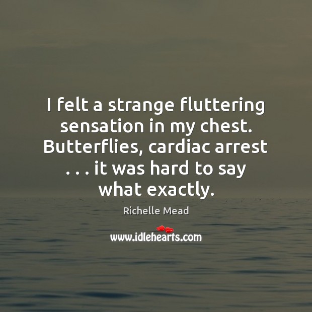 I felt a strange fluttering sensation in my chest. Butterflies, cardiac arrest . . . Richelle Mead Picture Quote