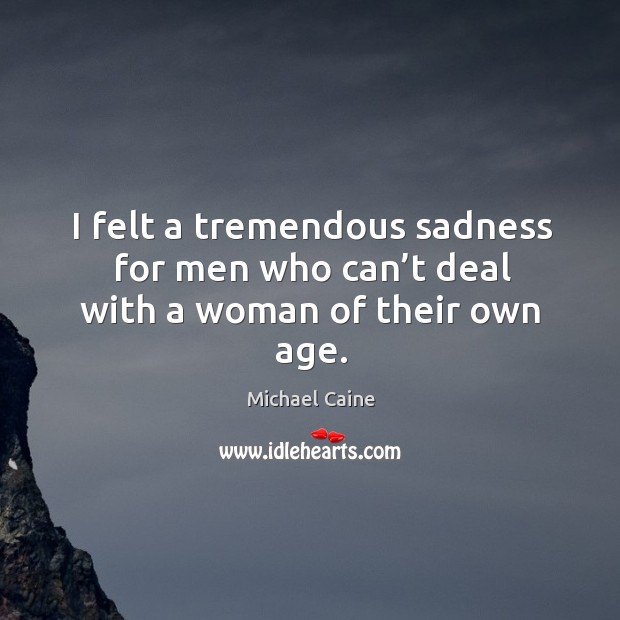 I felt a tremendous sadness for men who can’t deal with a woman of their own age. Image
