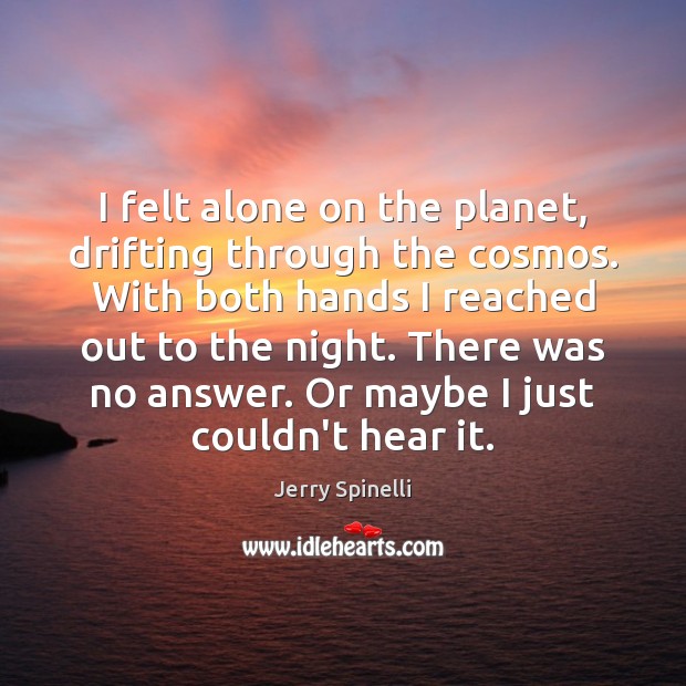 I felt alone on the planet, drifting through the cosmos. With both Jerry Spinelli Picture Quote