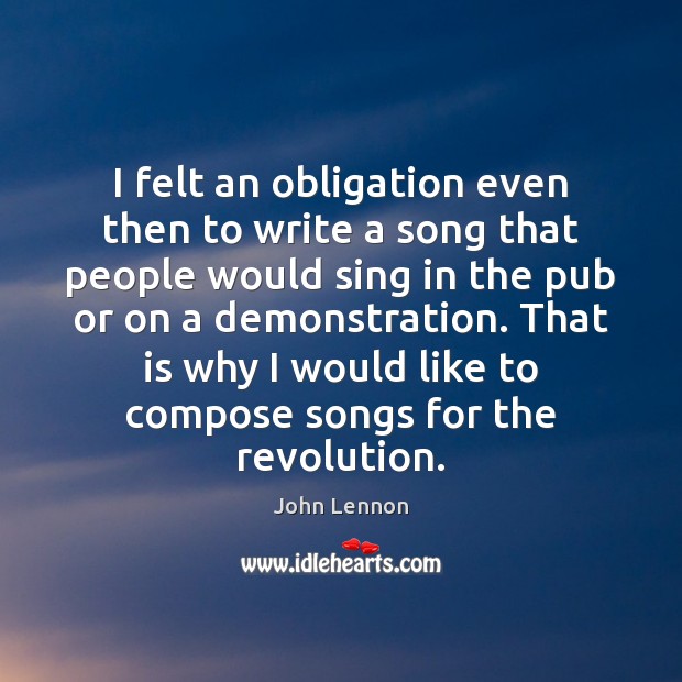 I felt an obligation even then to write a song that people John Lennon Picture Quote