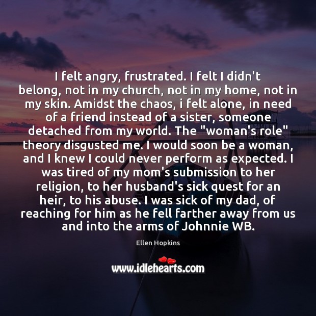 I felt angry, frustrated. I felt I didn’t belong, not in my Ellen Hopkins Picture Quote
