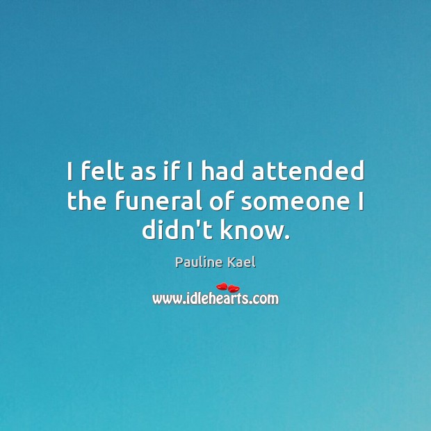 I felt as if I had attended the funeral of someone I didn’t know. Image