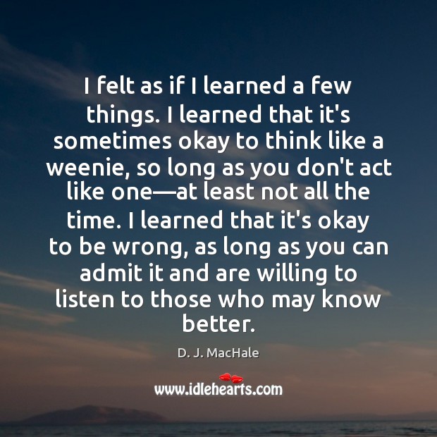 I felt as if I learned a few things. I learned that D. J. MacHale Picture Quote