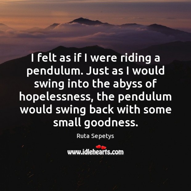 I felt as if I were riding a pendulum. Just as I Ruta Sepetys Picture Quote