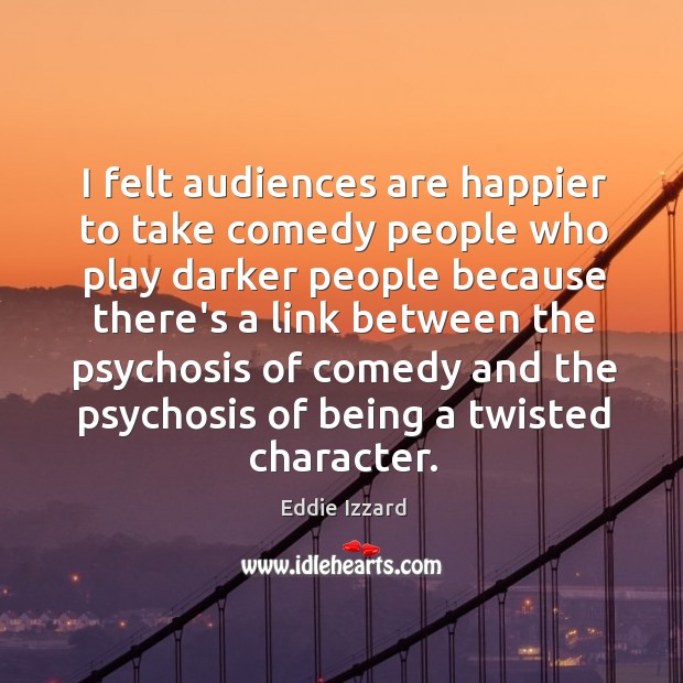 I felt audiences are happier to take comedy people who play darker Eddie Izzard Picture Quote
