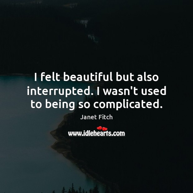 I felt beautiful but also interrupted. I wasn’t used to being so complicated. Janet Fitch Picture Quote