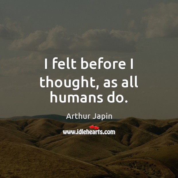 I felt before I thought, as all humans do. Arthur Japin Picture Quote