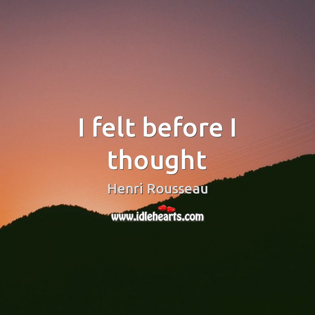 I felt before I thought Henri Rousseau Picture Quote