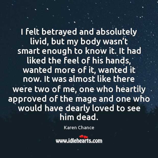 I felt betrayed and absolutely livid, but my body wasn’t smart Karen Chance Picture Quote