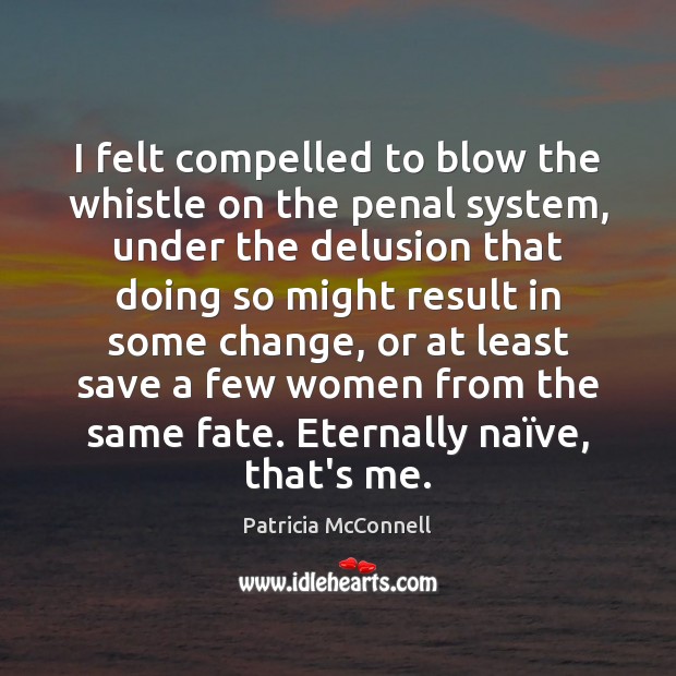 I felt compelled to blow the whistle on the penal system, under Patricia McConnell Picture Quote