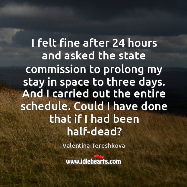 I felt fine after 24 hours and asked the state commission to prolong my stay in Valentina Tereshkova Picture Quote