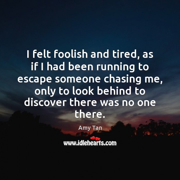 I felt foolish and tired, as if I had been running to Amy Tan Picture Quote