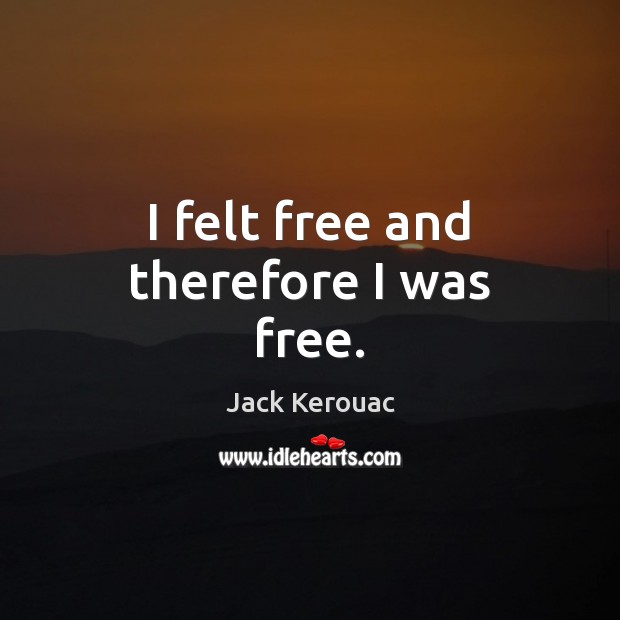 I felt free and therefore I was free. Jack Kerouac Picture Quote