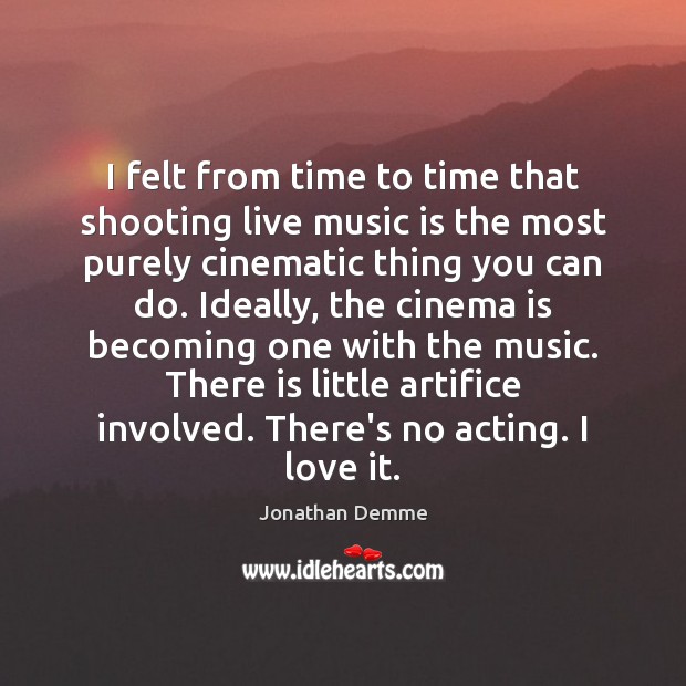 I felt from time to time that shooting live music is the Jonathan Demme Picture Quote