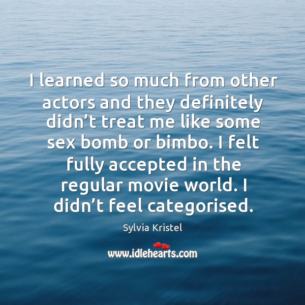 I felt fully accepted in the regular movie world. I didn’t feel categorised. Sylvia Kristel Picture Quote