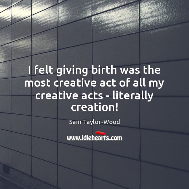 I felt giving birth was the most creative act of all my Image