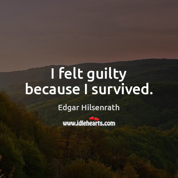 I felt guilty because I survived. Image