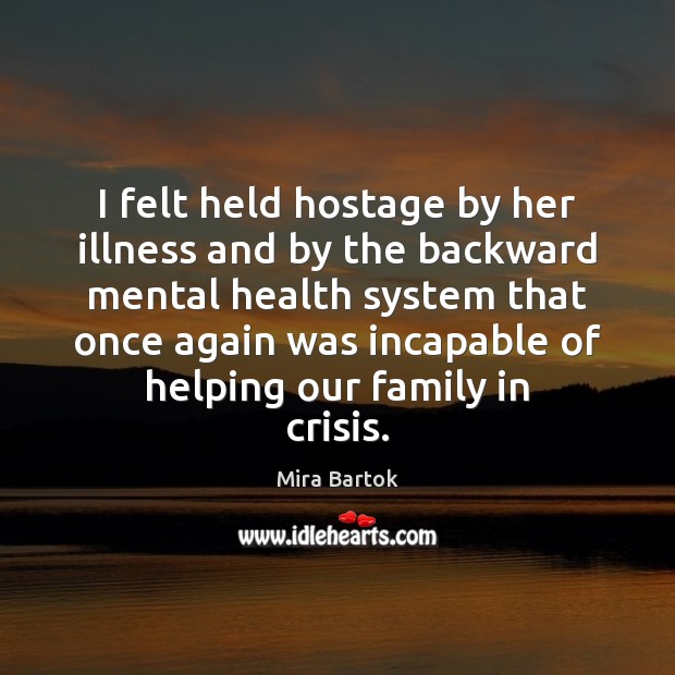I felt held hostage by her illness and by the backward mental Mira Bartok Picture Quote