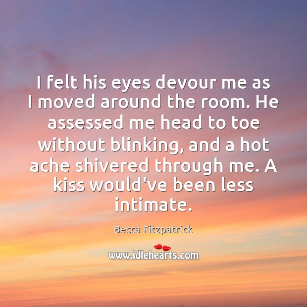 I felt his eyes devour me as I moved around the room. Becca Fitzpatrick Picture Quote