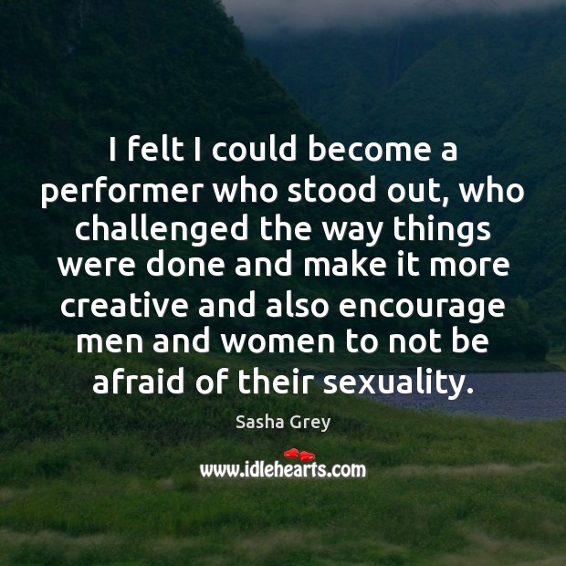 I felt I could become a performer who stood out, who challenged Sasha Grey Picture Quote