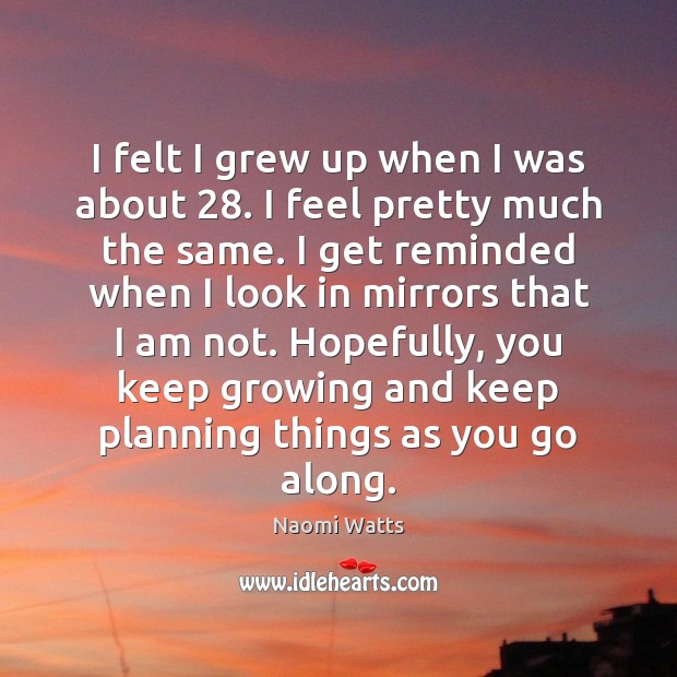 I felt I grew up when I was about 28. I feel pretty Naomi Watts Picture Quote
