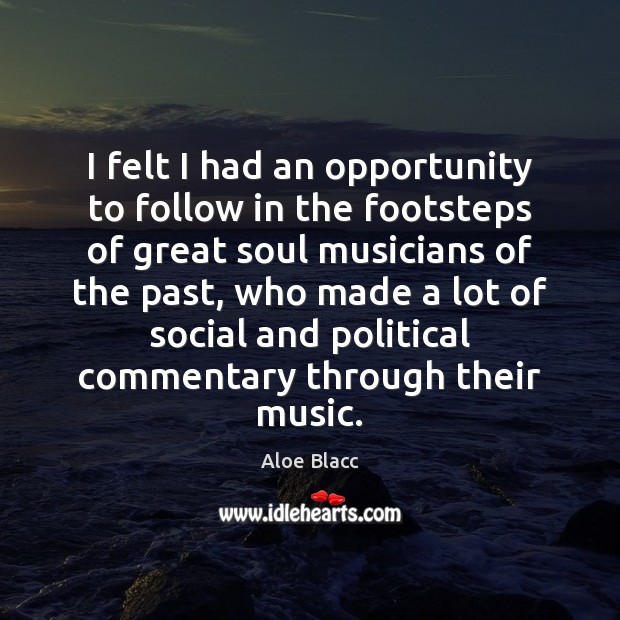 I felt I had an opportunity to follow in the footsteps of Aloe Blacc Picture Quote