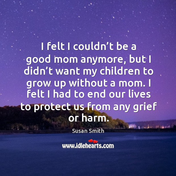 I felt I had to end our lives to protect us from any grief or harm. Image
