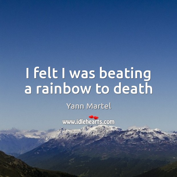 I felt I was beating a rainbow to death Yann Martel Picture Quote