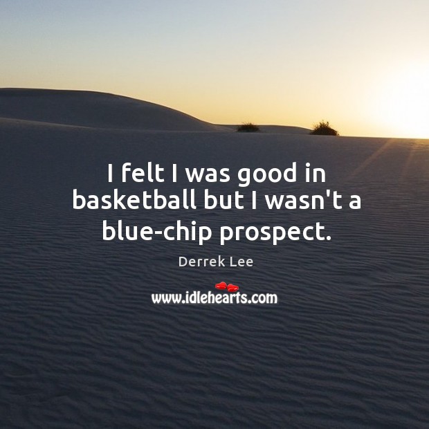 I felt I was good in basketball but I wasn’t a blue-chip prospect. Derrek Lee Picture Quote