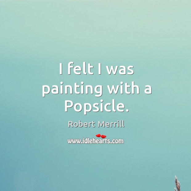 I felt I was painting with a popsicle. Image