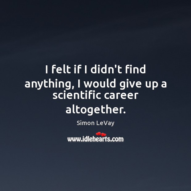 I felt if I didn’t find anything, I would give up a scientific career altogether. Simon LeVay Picture Quote