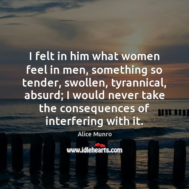 I felt in him what women feel in men, something so tender, Alice Munro Picture Quote