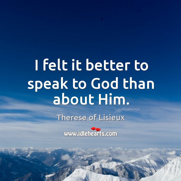 I felt it better to speak to God than about Him. Therese of Lisieux Picture Quote