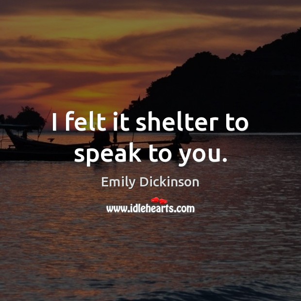 I felt it shelter to speak to you. Emily Dickinson Picture Quote