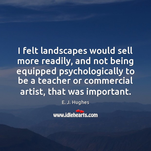 I felt landscapes would sell more readily, and not being equipped psychologically E. J. Hughes Picture Quote