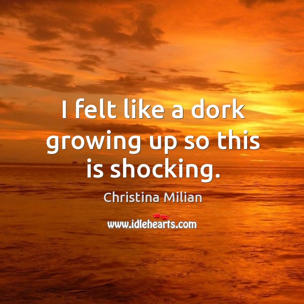 I felt like a dork growing up so this is shocking. Christina Milian Picture Quote