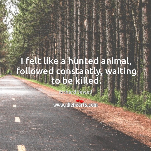 I felt like a hunted animal, followed constantly, waiting to be killed. Richard Jewell Picture Quote