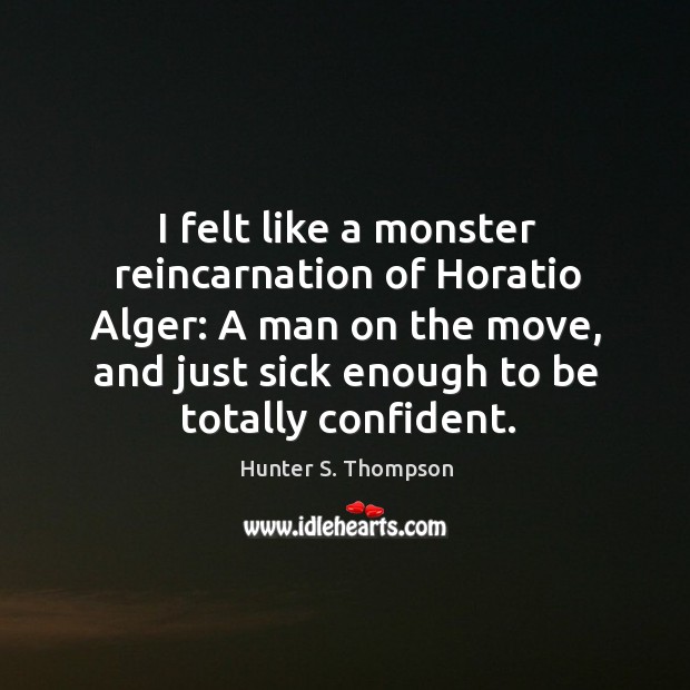 I felt like a monster reincarnation of Horatio Alger: A man on Hunter S. Thompson Picture Quote