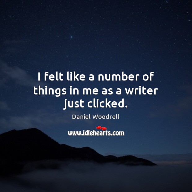 I felt like a number of things in me as a writer just clicked. Daniel Woodrell Picture Quote