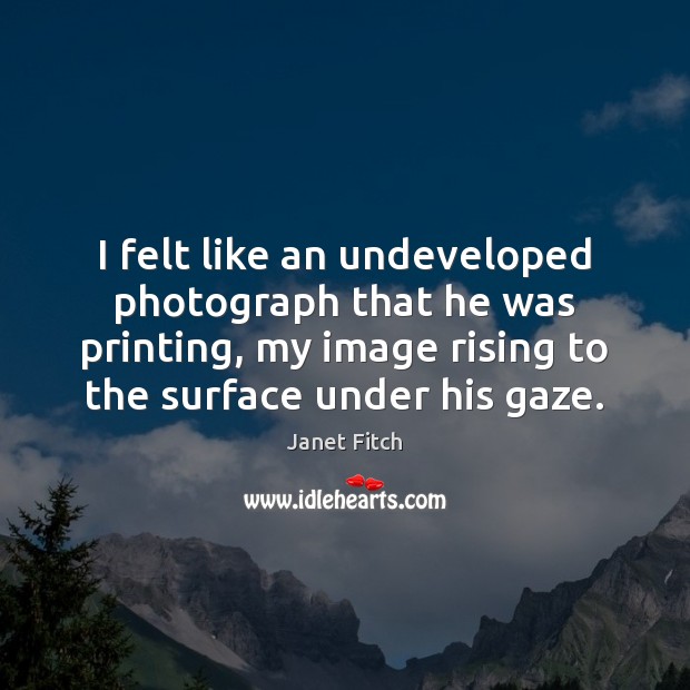I felt like an undeveloped photograph that he was printing, my image Image