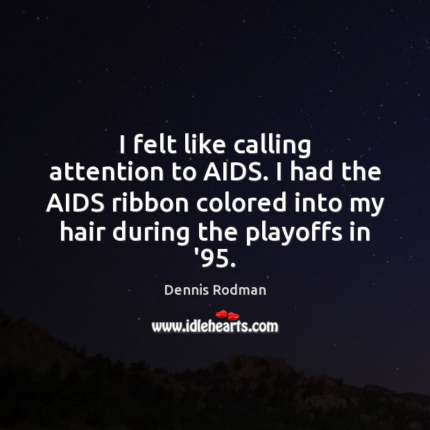 I felt like calling attention to AIDS. I had the AIDS ribbon Dennis Rodman Picture Quote