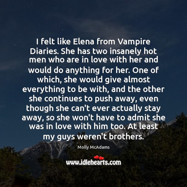 I felt like Elena from Vampire Diaries. She has two insanely hot Molly McAdams Picture Quote
