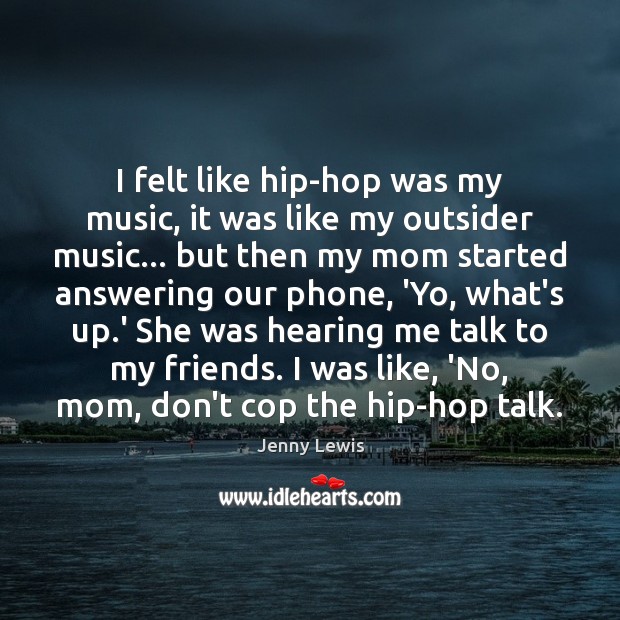 I felt like hip-hop was my music, it was like my outsider Jenny Lewis Picture Quote