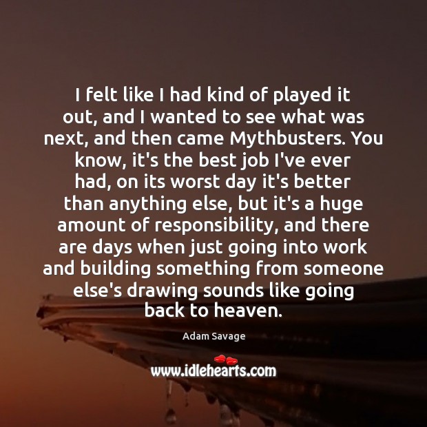 I felt like I had kind of played it out, and I Adam Savage Picture Quote